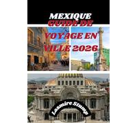 MEXIQUE GUIDE DE VOYAGE EN VILLE 2026: « À la découverte du cœur du Mexique : un guide pratique sur la riche culture, les trésors cachés et les expériences vibrantes de Mexico »