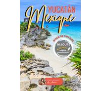 MEXIQUE Yucatán en 14 Jours - Guide de Voyage: Itinéraire complet pour explorer les merveilles du Mexique : plages, cénotes, sites mayas et villages authentiques