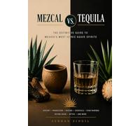 MEZCAL vs TEQUILA - THE ULTIMATE AGAVE SPIRITS GUIDE: he Definite Guide to Mexico's Most Iconic Agave Spirits