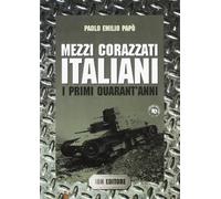 Mezzi corazzati italiani. I primi quarant'anni - Papò Paolo Emilio