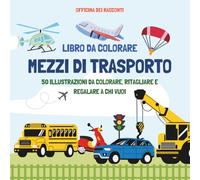 Mezzi di Trasporto da Colorare: Libro per Bambini con Camion, Aerei, Navi e Auto: 50 Pagine di Divertimento Creativo - Officina dei Racconti