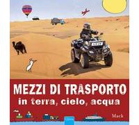 Mezzi di trasporto in terra, cielo, acqua. Ediz. illustrata