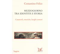 Mezzogiorno tra identità e storia. Catastrofi, retoriche, luoghi comuni - ...