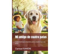 Mi amigo de cuatro patas: La guía infantil para comprender, querer y respetar mejor a los perros