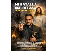 Mi batalla espiritual junto a Jesús: Exorcismos, purificación de hogares y mi lucha contra el maligno