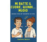 Mi batte il cuore, quindi... muoio: Manuale ironico per ipocondriaci con stile