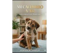 Mi cachorro y yo: Guia completa del primer año