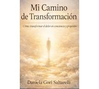 Mi Camino de Transformación: Cómo transformar el dolor en conciencia y propósito
