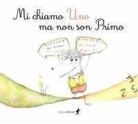 Mi chiamo Uno ma non son Primo. Ediz. illustrata