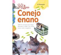Mi... conejo enano: Todo lo necesario para elegir, alimentar y cuidar a un conejo enano como compañero