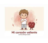 Mi corazón valiente: Un cuento infantil sobre las cardiopatías congénitas, las cirugías de corazón y el orgullo de tener una cicatriz