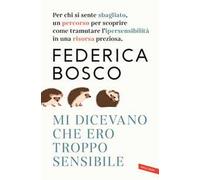 Mi dicevano che ero troppo sensibile. Per chi si sente sbagliato, un percorso per scoprire come tramutare l’ipersensibilità in una risorsa preziosa. Nuova ediz.