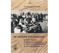 Mi emigro per magnar. Scrittori italiani e letteratura emigrante in America dall'Ottocento al secondo dopoguerra