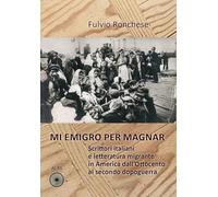 Mi emigro per magnar. Scrittori italiani e letteratura emigrante in America dall'Ottocento al secondo dopoguerra