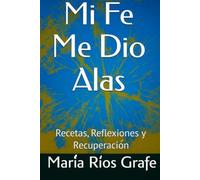Mi Fé Me Dió Alas: Recetas, Reflexiones y Recuperación
