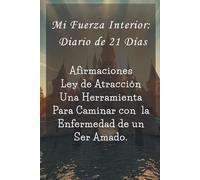 Mi Fuerza Interior Diario de 21 Dias: Afirmaciones ley de atracción una herramienta para caminar con la enfermedad de un ser Amado