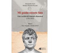 Mi guida oscuro fato. Vita e scritti di Francesco Benedetti (1785-1821). Vol. 1: