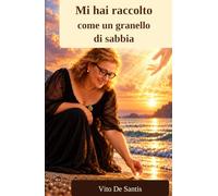 Mi hai raccolto come un granello di sabbia: Una vita, cinquantasei anni d’amore e una storia che continua