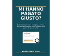 Mi Hanno Pagato Giusto?: Guida pratica per capire busta paga, contratto, ferie, permessi, malattia, TFR e dimissioni senza parlare da commercialista