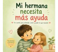 Mi hermana necesita más ayuda: Un cuento para entender, sentir y pedir lo que necesito