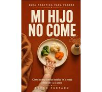 Mi hijo no come: Cómo acabar con las batallas en la mesa (Niños de 1 a 5 años)
