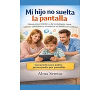 Mi hijo no suelta la pantalla: Cómo poner límites a la tecnología, crear hábitos saludables y reconectar en familia sin conflictos