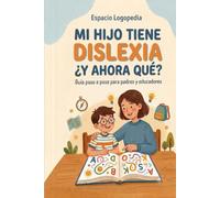 Mi hijo tiene dislexia, ¿y ahora qué: guía paso a paso para padres y educadores