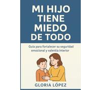 Mi Hijo Tiene Miedo de Todo: Guía para fortalecer su seguridad emocional y valentía interior: Estrategias simples para transformar el miedo en confianza diaria