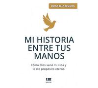 MI HISTORIA ENTRE TUS MANOS: Cómo Dios sanó mi vida y le dio propósito eterno
