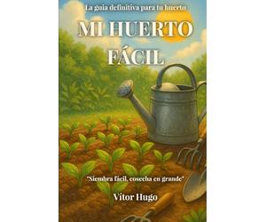 Mi Huerto Fácil: La guia definitiva para tu huerto