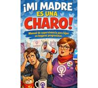 ¡Mi madre es una Charo!: Manual de supervivencia para hijos en hogares progresistas