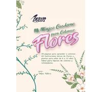 Mi Mágico Cuaderno para Colorear Flores: 20 página para aprender a colorear, 60 ilustraciones únicas de flores y plantas para niñas de 6 a 12 años. Ideal para lápices de colores y rotuladores.