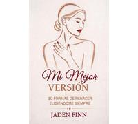 Mi Mejor Versión: 10 Formas De Renacer Eligiéndome Siempre