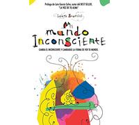 Mi mundo inconsciente: Cambia el inconsciente y cambiarás la forma de ver tu mundo