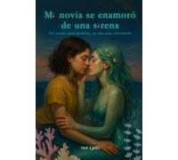 Mi novia se enamoró de una sirena: Un verano para perderla, un mar para entenderla