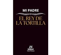 Mi padre: el rey de la tortilla: un regalo ideal para el día del padre o para el cumpleaños de tu padre, un completo manual para hacer la mejor tortilla de patatas