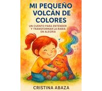 Mi pequeño volcán de colores - Un cuento para entender y transformar la rabia en alegría: Cuento ilustrado sobre emociones y valores para transformar ... fomentar la autoestima y criar niños felices