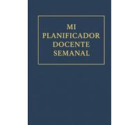 Mi Planificador Docente Semanal: Organiza tus clases, objetivos, tareas y notas cada semana durante todo el curso escolar