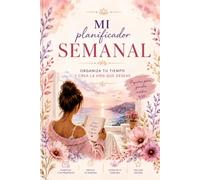 Mi planificador semanal: Organiza tu tiempo, define tus objetivos, planifica cada semana y haz un seguimiento de tus logros con intención y equilibrio.