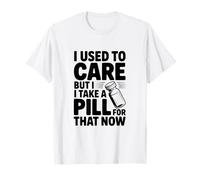 Mi preoccupavo ma prendo Una Pillola per Questo Ora Maglietta
