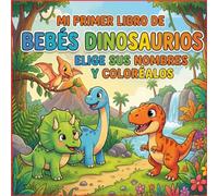 MI PRIMER LIBRO DE BEBÉS DINOSAURIOS ELIGE SUS NOMBRES Y COLORÉALOS: DIBUJOS EDUCATIVOS DE DINOSAURIOS BEBES PARA COLOREAR DE 3 A 12 AÑOS