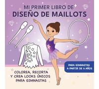 MI PRIMER LIBRO DE DISEÑO DE MAILLOTS - Libro para colorear: Colorea, recorta y crea looks únicos para pequeñas gimnastas