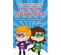 MI PRIMER LIBRO DE EDUCACIÓN FINANCIERA: Cómo ahorrar y hacer que mi dinero crezca: 1
