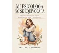 MI PSICÓLOGA NO SE EQUIVOCABA: 100 verdades para dejar de culparte, aprender a poner límites y volver a elegirte