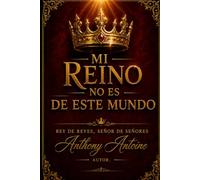 MI REINO NO ES DE ESTE MUNDO: REY DE REYES, SENOR DE SENORES