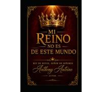 MI REINO NO ES DE ESTE MUNDO: REY DE REYES, SENOR DE SENORES