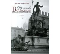 Mi ricordo Bologna. 1945-1970. Gente, mestieri e sguardi di una città che cambia. Ediz. bilingue
