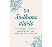 Mi Sadhana Diario: Cuadernos para acompañar tu practica de yoga, kriyas, meditación y vida consciente.
