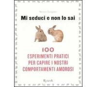Mi seduci e non lo sai. 100 esperimenti pratici per capire i nostri comportamenti amorosi