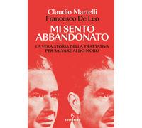 Mi sento abbandonato. La vera storia della trattativa per salvare Aldo Mor...